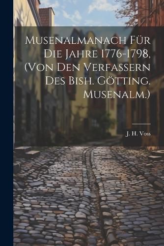 Cover image for Musenalmanach Fuer Die Jahre 1776-1798, (von Den Verfassern Des Bish. Goetting. Musenalm.)