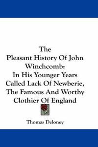 Cover image for The Pleasant History of John Winchcomb: In His Younger Years Called Lack of Newberie, the Famous and Worthy Clothier of England