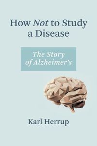 Cover image for How Not to Study a Disease: The Story of Alzheimer's