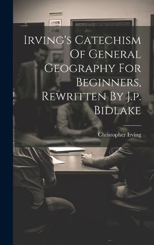 Cover image for Irving's Catechism Of General Geography For Beginners, Rewritten By J.p. Bidlake