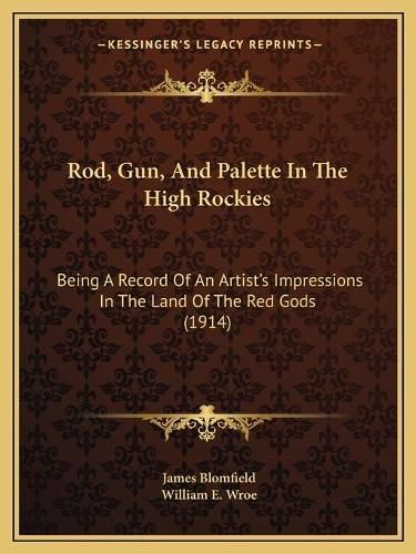 Cover image for Rod, Gun, and Palette in the High Rockies: Being a Record of an Artist's Impressions in the Land of the Red Gods (1914)