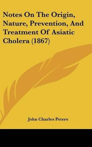 Cover image for Notes On The Origin, Nature, Prevention, And Treatment Of Asiatic Cholera (1867)