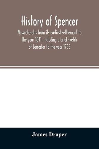 Cover image for History of Spencer, Massachusetts from its earliest settlement to the year 1841, including a brief sketch of Leicester to the year 1753