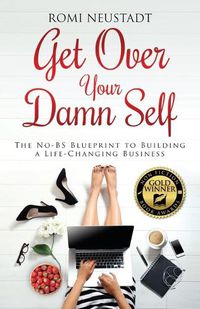 Cover image for Get Over Your Damn Self: The No-BS Blueprint to Building A Life-Changing Business