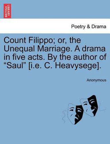 Cover image for Count Filippo; Or, the Unequal Marriage. a Drama in Five Acts. by the Author of  Saul  [I.E. C. Heavysege].