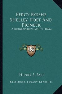 Cover image for Percy Bysshe Shelley, Poet and Pioneer Percy Bysshe Shelley, Poet and Pioneer: A Biographical Study (1896) a Biographical Study (1896)