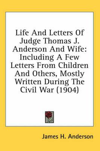 Cover image for Life and Letters of Judge Thomas J. Anderson and Wife: Including a Few Letters from Children and Others, Mostly Written During the Civil War (1904)