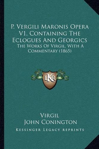 P. Vergili Maronis Opera V1, Containing the Eclogues and Georgics: The Works of Virgil, with a Commentary (1865)