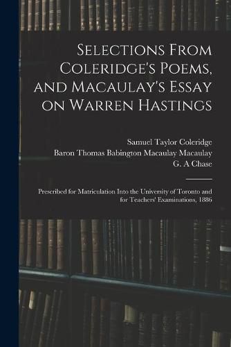 Selections From Coleridge's Poems, and Macaulay's Essay on Warren Hastings: Prescribed for Matriculation Into the University of Toronto and for Teachers' Examinations, 1886