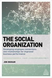 Cover image for The Social Organization: Developing Employee Connections and Relationships for Improved Business Performance