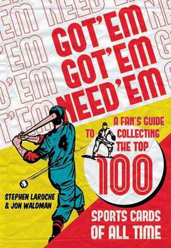 Cover image for Got 'em, Got 'em, Need 'em: A Fan's Guide to Collecting the Top 100 Sports Cards of All Time