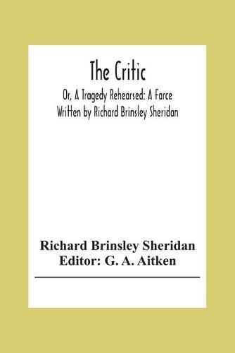 The Critic: Or, A Tragedy Rehearsed: A Farce Written By Richard Brinsley Sheridan