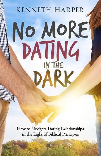 Cover image for No More Dating in the Dark: How to Navigate Dating Relationships in the Light of Biblical Principles