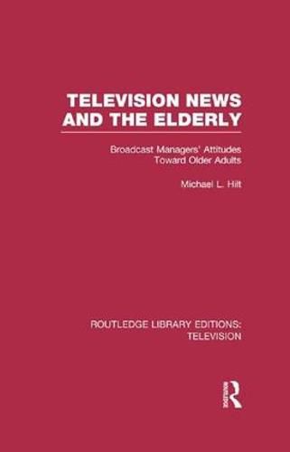 Cover image for Television News and the Elderly: Broadcast Managers' Attitudes Toward Older Adults