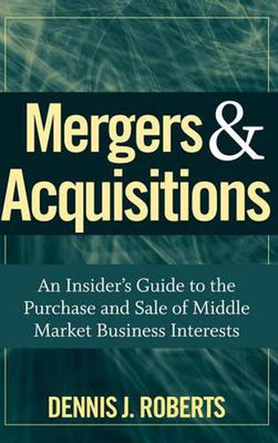 Mergers and Acquisitions: An Insider's Guide to the Purchase and Sale of Middle Market Business Interests