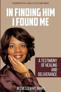 Cover image for In Finding Him I Found Me: A Testimony of Healing and Deliverance