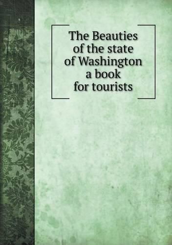 Cover image for The Beauties of the state of Washington a book for tourists