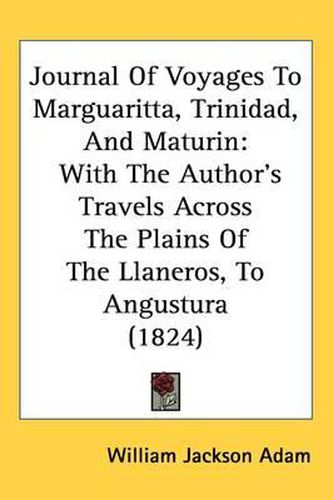 Cover image for Journal Of Voyages To Marguaritta, Trinidad, And Maturin: With The Author's Travels Across The Plains Of The Llaneros, To Angustura (1824)