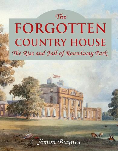 Cover image for The Forgotten Country House: The Rise and Fall of Roundway Park