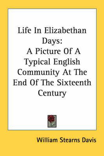 Life in Elizabethan Days: A Picture of a Typical English Community at the End of the Sixteenth Century