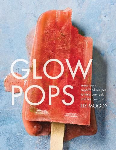 Cover image for Glow Pops: Super-Easy Superfood Recipes to Help You Look and Feel Your Best: A Cookbook