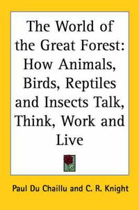 Cover image for The World of the Great Forest: How Animals, Birds, Reptiles and Insects Talk, Think, Work and Live