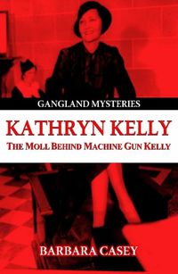 Cover image for Kathryn Kelly: The Moll Behind Machine Gun Kelly