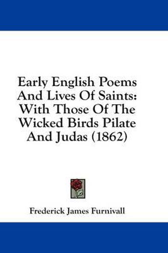 Cover image for Early English Poems And Lives Of Saints: With Those Of The Wicked Birds Pilate And Judas (1862)