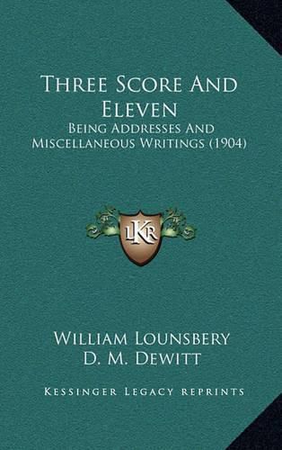 Cover image for Three Score and Eleven: Being Addresses and Miscellaneous Writings (1904)