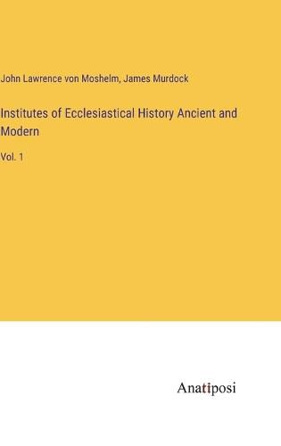 Institutes of Ecclesiastical History Ancient and Modern