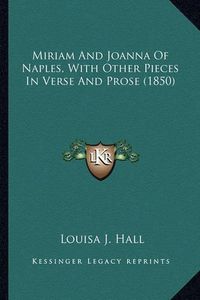 Cover image for Miriam and Joanna of Naples, with Other Pieces in Verse and Miriam and Joanna of Naples, with Other Pieces in Verse and Prose (1850) Prose (1850)