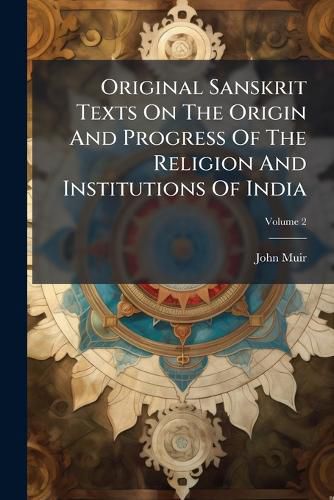 Cover image for Original Sanskrit Texts on the Origin and Progress of the Religion and Institutions of India, Volume 2