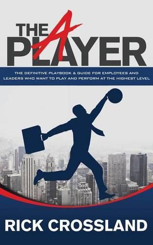 Cover image for The A Player: The Definitive Playbook and Guide for Employees and Leaders Who Want to Play and Perform at the Highest Level