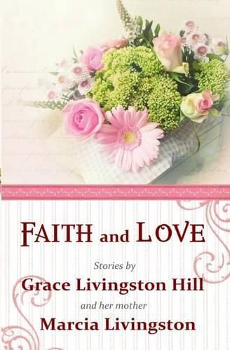 Cover image for Faith and Love: Stories by Grace Livingston Hill and her mother Marcia Livingston