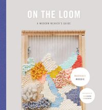 Cover image for On the Loom: A Modern Weaver's Guide