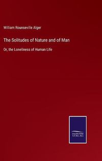 Cover image for The Solitudes of Nature and of Man: Or, the Loneliness of Human Life