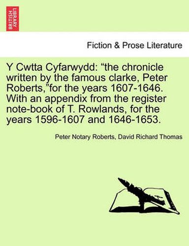 Cover image for Y Cwtta Cyfarwydd: The Chronicle Written by the Famous Clarke, Peter Roberts, for the Years 1607-1646. with an Appendix from the Register Note-Book of T. Rowlands, for the Years 1596-1607 and 1646-1653.