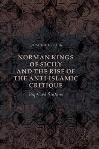 Cover image for Norman Kings of Sicily and the Rise of the Anti-Islamic Critique: Baptized Sultans