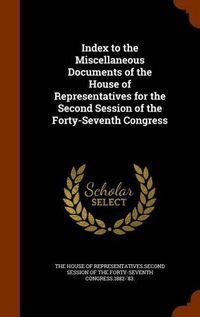 Cover image for Index to the Miscellaneous Documents of the House of Representatives for the Second Session of the Forty-Seventh Congress