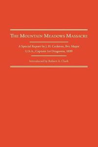 Cover image for The Mountain Meadows Massacre: A Special Report by J. H. Carleton, Bvt. Major U.S.A., Captain 1st Dragoons, 1859