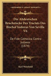 Cover image for Die Altdeutschen Bruchstucke Des Tractats Des Bischof Isidorus Von Sevilla V6: de Fide Catholica Contra Judaeos (1874)