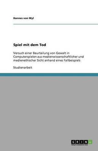 Cover image for Spiel mit dem Tod: Versuch einer Beurteilung von Gewalt in Computerspielen aus medienwissenschaftlicher und medienethischer Sicht anhand eines Fallbeispiels
