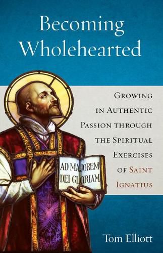 Cover image for Becoming Wholehearted: Growing in Authentic Passion Through the Spiritual Exercises of Saint Ignatius