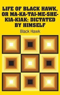 Cover image for Life of Black Hawk, or Ma-ka-tai-me-she-kia-kiak: Dictated by Himself