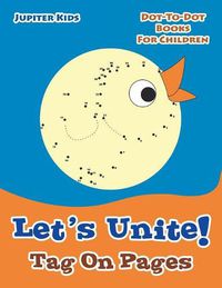 Cover image for Let's Unite! Tag On Pages: Dot-To-Dot Books For Children