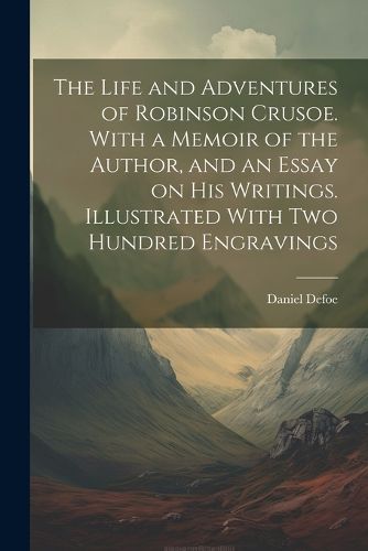 Cover image for The Life and Adventures of Robinson Crusoe. With a Memoir of the Author, and an Essay on his Writings. Illustrated With two Hundred Engravings