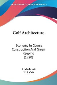 Cover image for Golf Architecture: Economy in Course Construction and Green Keeping (1920)