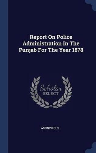 Cover image for Report on Police Administration in the Punjab for the Year 1878