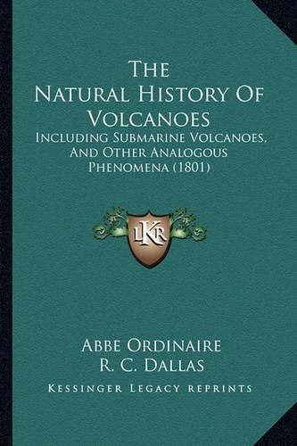 Cover image for The Natural History of Volcanoes: Including Submarine Volcanoes, and Other Analogous Phenomena (1801)