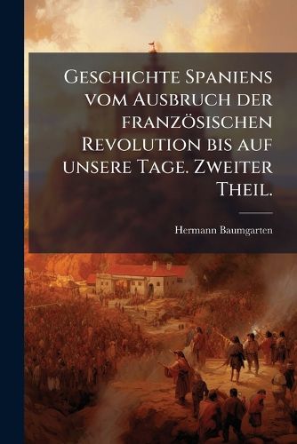 Cover image for Geschichte Spaniens Vom Ausbruch Der Franzsischen Revolution Bis Auf Unsere Tage, Volume 2